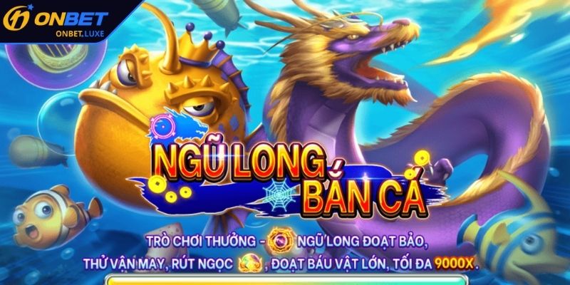 Giới thiệu tổng quan về Bắn Cá Ngũ Long ONBET